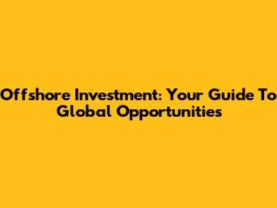 Offshore Investment: Your Guide To Global Opportunities