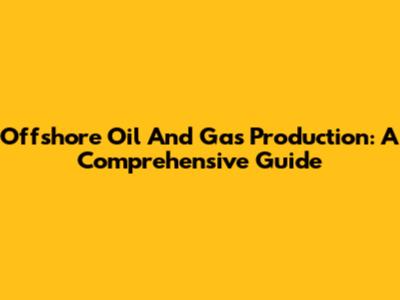Offshore Oil And Gas Production: A Comprehensive Guide