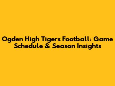 Ogden High Tigers Football: Game Schedule & Season Insights