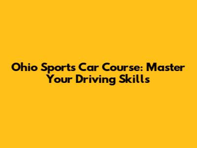 Ohio Sports Car Course: Master Your Driving Skills