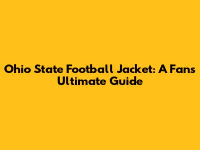 Ohio State Football Jacket: A Fan's Ultimate Guide