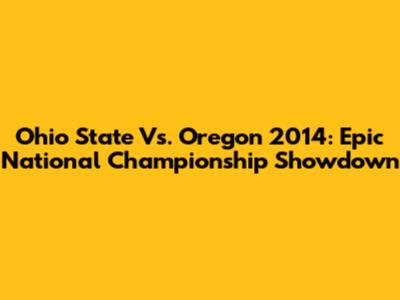 Ohio State Vs. Oregon 2014: Epic National Championship Showdown