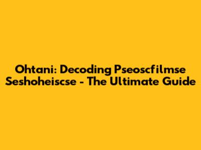 Ohtani: Decoding Pseoscfilmse Seshoheiscse - The Ultimate Guide