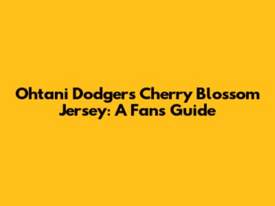 Ohtani Dodgers Cherry Blossom Jersey: A Fan's Guide