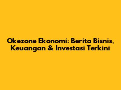 Okezone Ekonomi: Berita Bisnis, Keuangan & Investasi Terkini