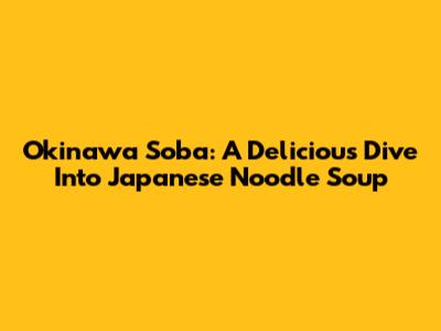 Okinawa Soba: A Delicious Dive Into Japanese Noodle Soup
