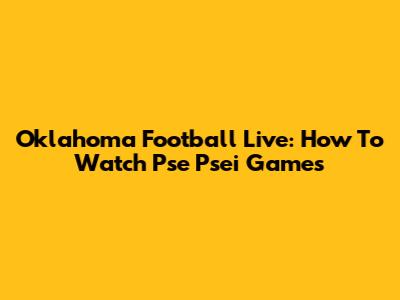 Oklahoma Football Live: How To Watch Pse Psei Games