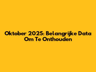 Oktober 2025: Belangrijke Data Om Te Onthouden
