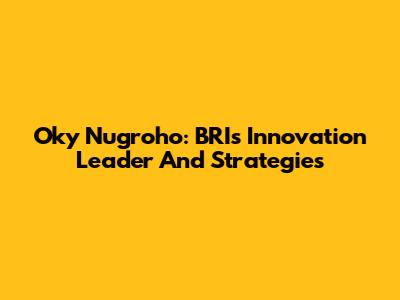 Oky Nugroho: BRI's Innovation Leader And Strategies