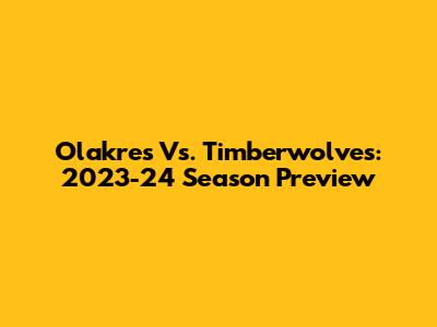 Olakres Vs. Timberwolves: 2023-24 Season Preview