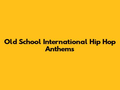 Old School International Hip Hop Anthems