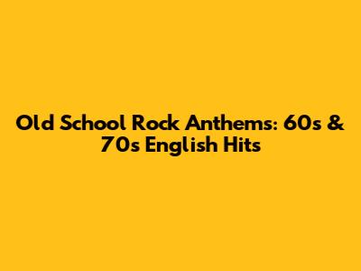 Old School Rock Anthems: 60s & 70s English Hits