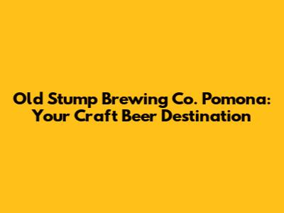 Old Stump Brewing Co. Pomona: Your Craft Beer Destination