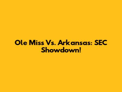 Ole Miss Vs. Arkansas: SEC Showdown!