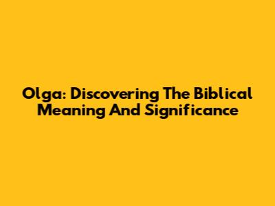 Olga: Discovering The Biblical Meaning And Significance