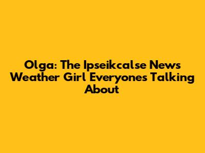 Olga: The Ipseikcalse News Weather Girl Everyone's Talking About