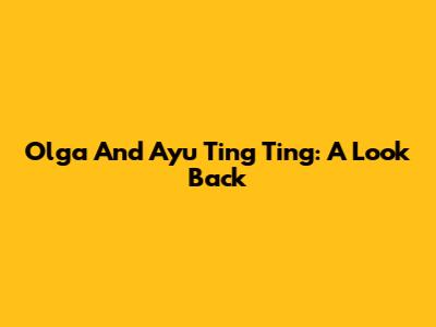 Olga And Ayu Ting Ting: A Look Back