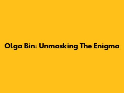 Olga Bin: Unmasking The Enigma