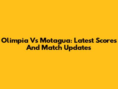 Olimpia Vs Motagua: Latest Scores And Match Updates