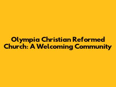 Olympia Christian Reformed Church: A Welcoming Community