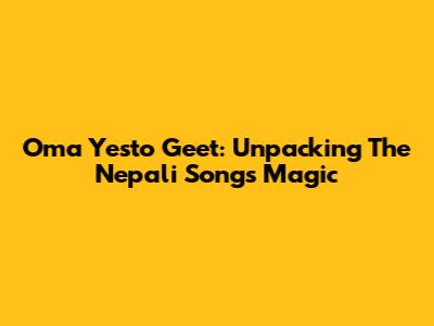 Oma Yesto Geet: Unpacking The Nepali Song's Magic