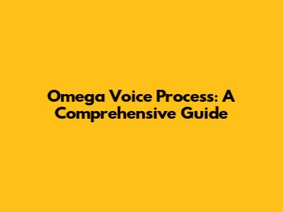 Omega Voice Process: A Comprehensive Guide