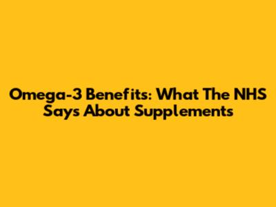 Omega-3 Benefits: What The NHS Says About Supplements