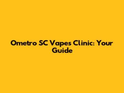Ometro SC Vapes Clinic: Your Guide