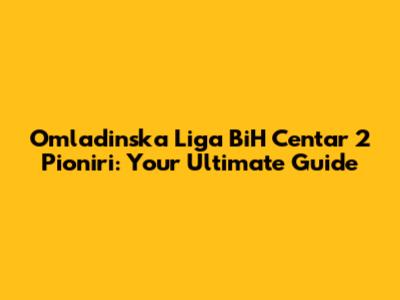 Omladinska Liga BiH Centar 2 Pioniri: Your Ultimate Guide