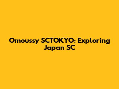 Omoussy SCTOKYO: Exploring Japan SC