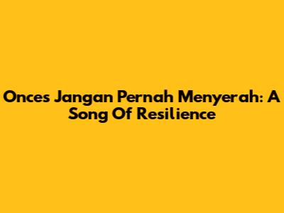Once's 'Jangan Pernah Menyerah': A Song Of Resilience
