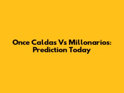 Once Caldas Vs Millonarios: Prediction Today