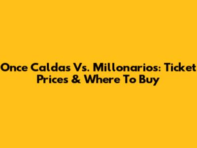 Once Caldas Vs. Millonarios: Ticket Prices & Where To Buy