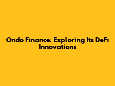 Ondo Finance: Exploring Its DeFi Innovations