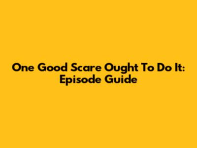 One Good Scare Ought To Do It: Episode Guide