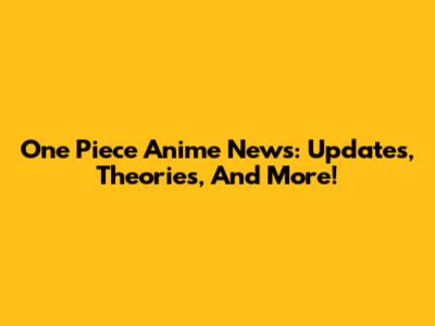One Piece Anime News: Updates, Theories, And More!