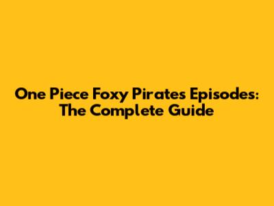 One Piece Foxy Pirates Episodes: The Complete Guide
