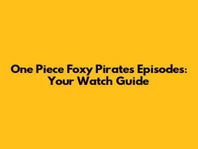 One Piece Foxy Pirates Episodes: Your Watch Guide