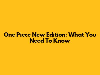 One Piece New Edition: What You Need To Know
