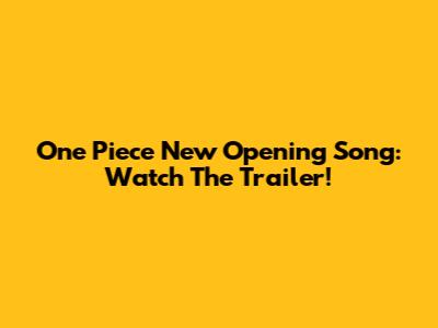 One Piece New Opening Song: Watch The Trailer!