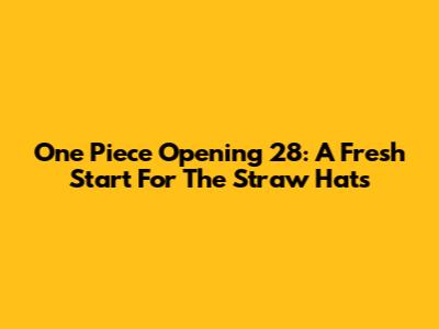 One Piece Opening 28: A Fresh Start For The Straw Hats
