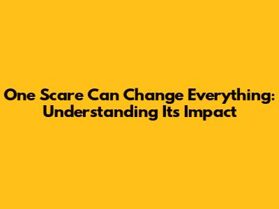 One Scare Can Change Everything: Understanding Its Impact