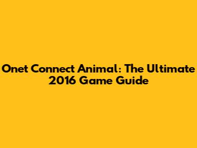 Onet Connect Animal: The Ultimate 2016 Game Guide