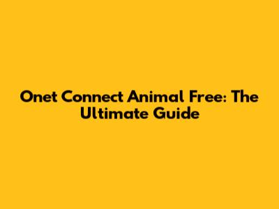Onet Connect Animal Free: The Ultimate Guide