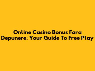 Online Casino Bonus Fara Depunere: Your Guide To Free Play