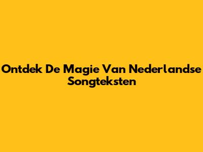 Ontdek De Magie Van Nederlandse Songteksten