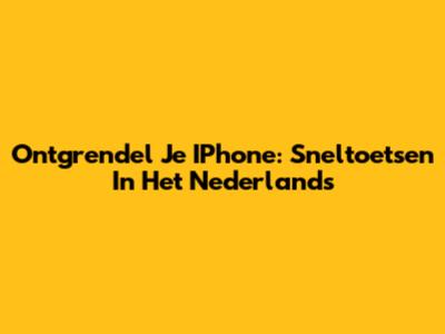 Ontgrendel Je IPhone: Sneltoetsen In Het Nederlands