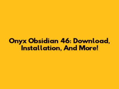 Onyx Obsidian 46: Download, Installation, And More!