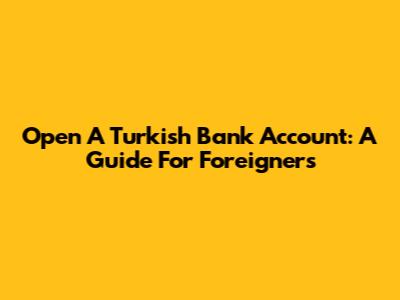 Open A Turkish Bank Account: A Guide For Foreigners