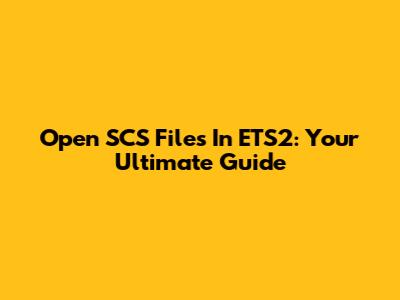 Open SCS Files In ETS2: Your Ultimate Guide
